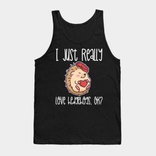 I Just Really Love Hedgehogs, OK? design Tank Top